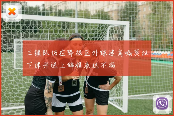 三镇队仍在降级区外球迷高喊莫拉下课并送上锦旗表达不满