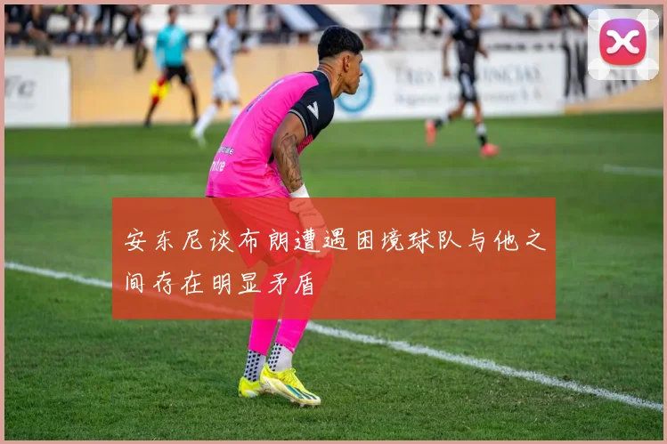 安东尼谈布朗遭遇困境球队与他之间存在明显矛盾