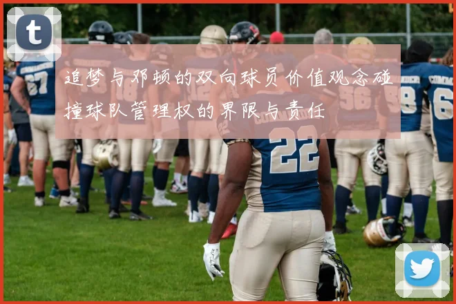 追梦与邓顿的双向球员价值观念碰撞球队管理权的界限与责任