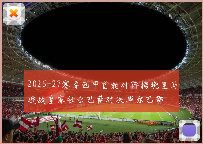 2026-27赛季西甲首轮对阵揭晓皇马迎战皇家社会巴萨对决毕尔巴鄂