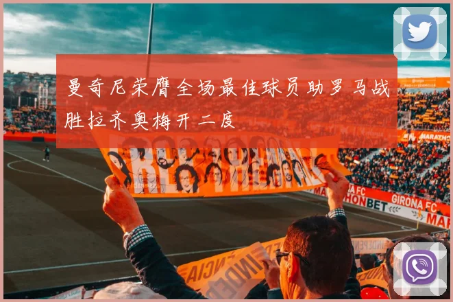 曼奇尼荣膺全场最佳球员助罗马战胜拉齐奥梅开二度