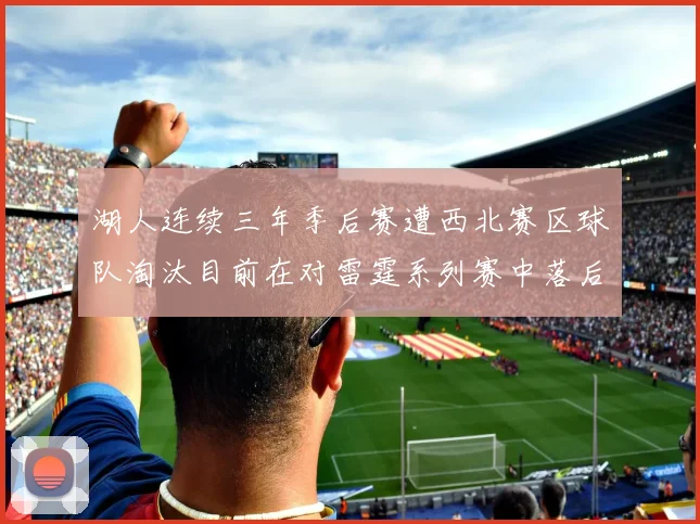 湖人连续三年季后赛遭西北赛区球队淘汰目前在对雷霆系列赛中落后0-3