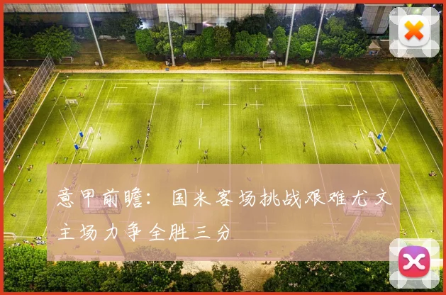 意甲前瞻：国米客场挑战艰难尤文主场力争全胜三分