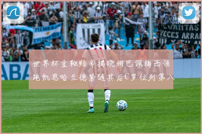 世界杯金靴赔率揭晓姆巴佩梅西领跑凯恩哈兰德紧随其后C罗位列第八