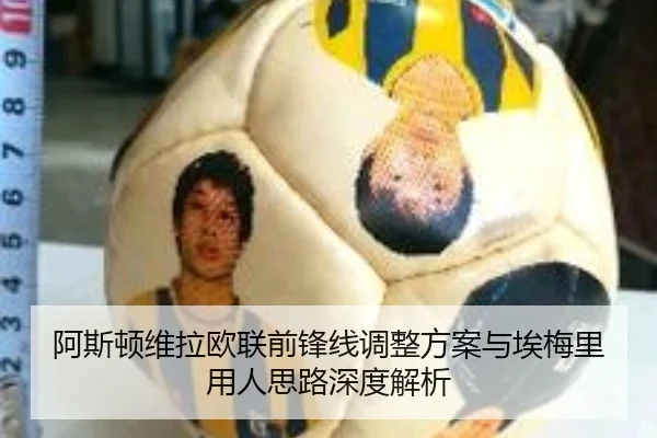阿斯顿维拉欧联前锋线调整方案与埃梅里用人思路深度解析